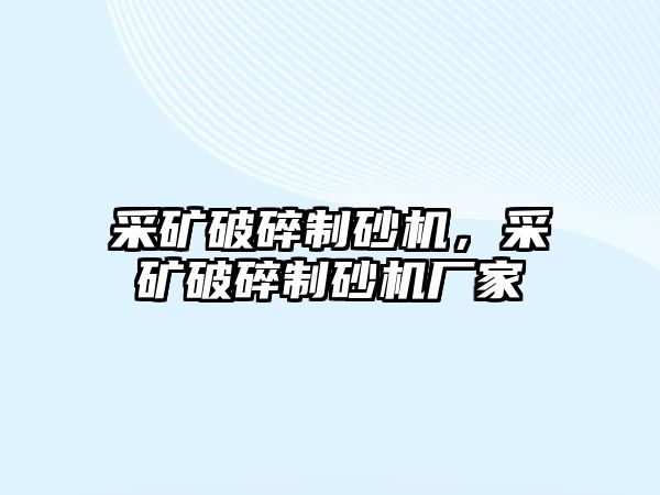 采礦破碎制砂機，采礦破碎制砂機廠家