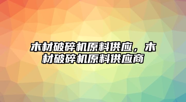 木材破碎機原料供應，木材破碎機原料供應商