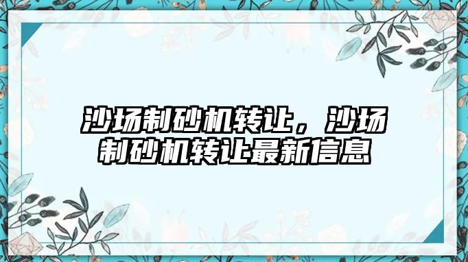 沙場制砂機轉讓，沙場制砂機轉讓最新信息