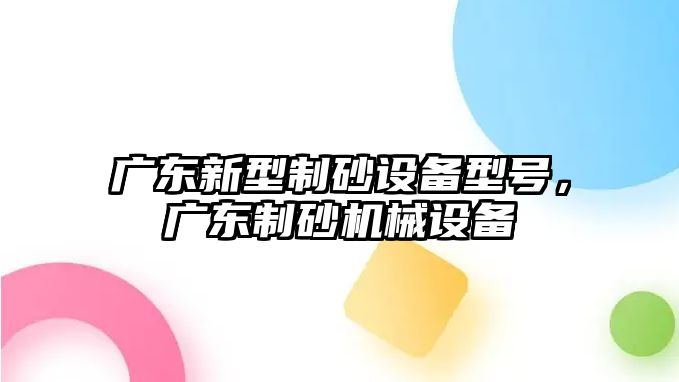 廣東新型制砂設備型號，廣東制砂機械設備