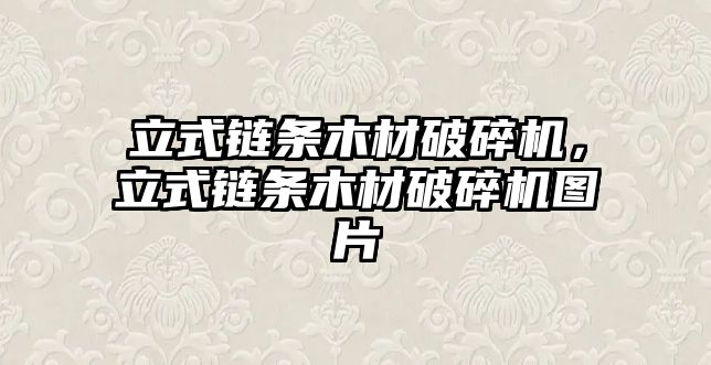 立式鏈條木材破碎機，立式鏈條木材破碎機圖片