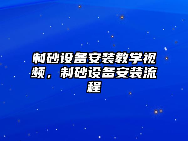 制砂設備安裝教學視頻，制砂設備安裝流程