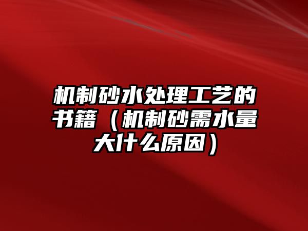 機制砂水處理工藝的書籍（機制砂需水量大什么原因）