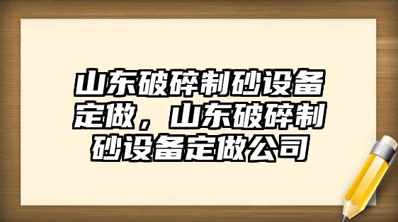 山東破碎制砂設備定做，山東破碎制砂設備定做公司