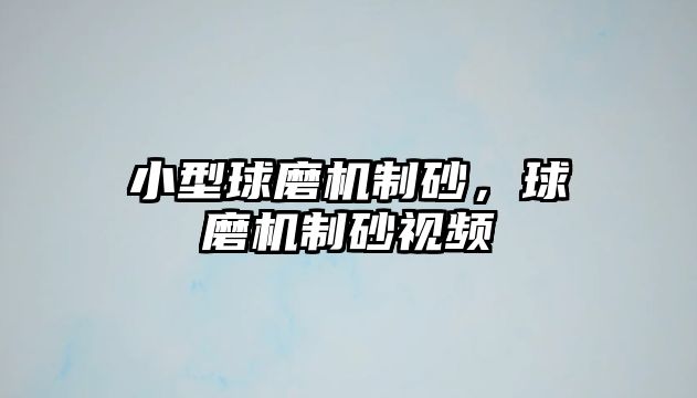 小型球磨機制砂，球磨機制砂視頻