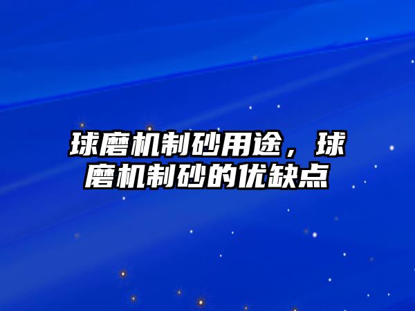 球磨機制砂用途，球磨機制砂的優缺點