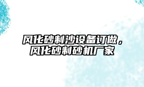 風化砂制沙設備訂做，風化砂制砂機廠家