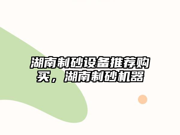 湖南制砂設備推薦購買，湖南制砂機器