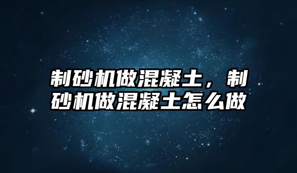 制砂機做混凝土，制砂機做混凝土怎么做