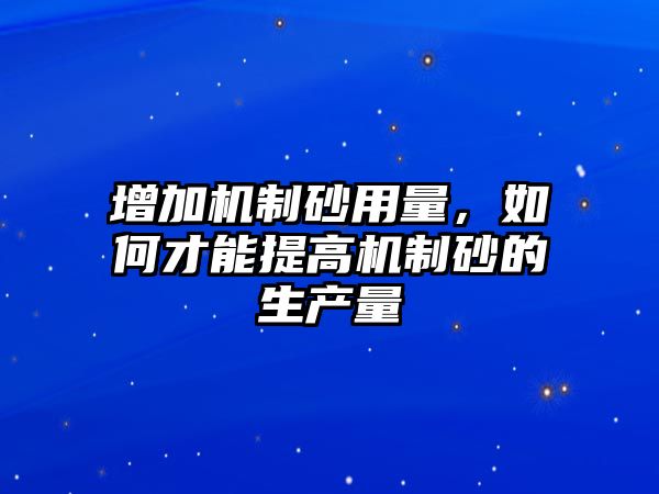 增加機制砂用量，如何才能提高機制砂的生產量