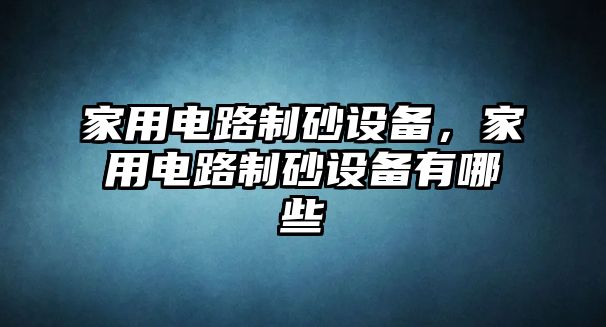 家用電路制砂設備，家用電路制砂設備有哪些