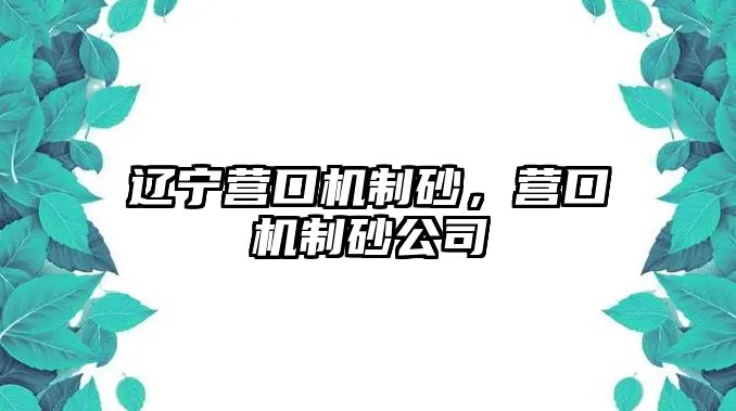 遼寧營口機(jī)制砂，營口機(jī)制砂公司