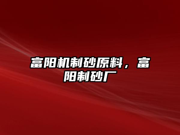 富陽機(jī)制砂原料，富陽制砂廠