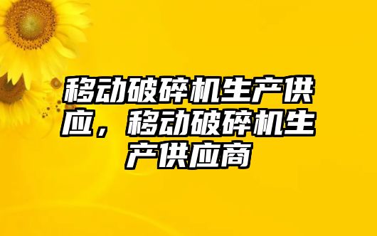 移動破碎機生產供應，移動破碎機生產供應商