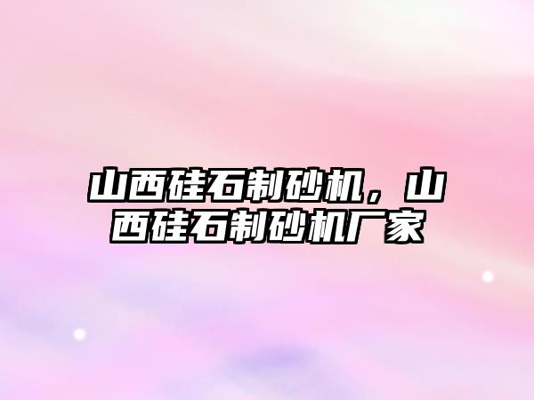 山西硅石制砂機，山西硅石制砂機廠家