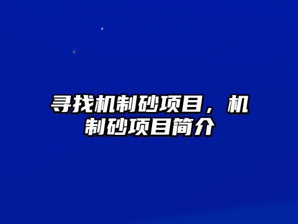 尋找機(jī)制砂項(xiàng)目，機(jī)制砂項(xiàng)目簡(jiǎn)介