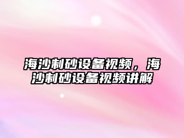 海沙制砂設備視頻，海沙制砂設備視頻講解