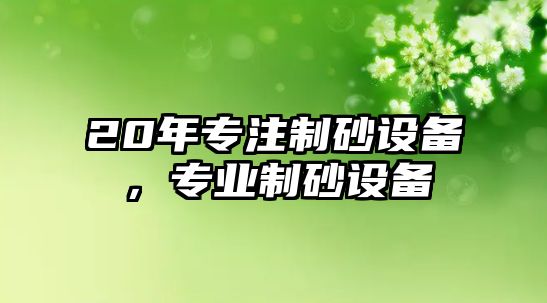 20年專注制砂設備，專業制砂設備