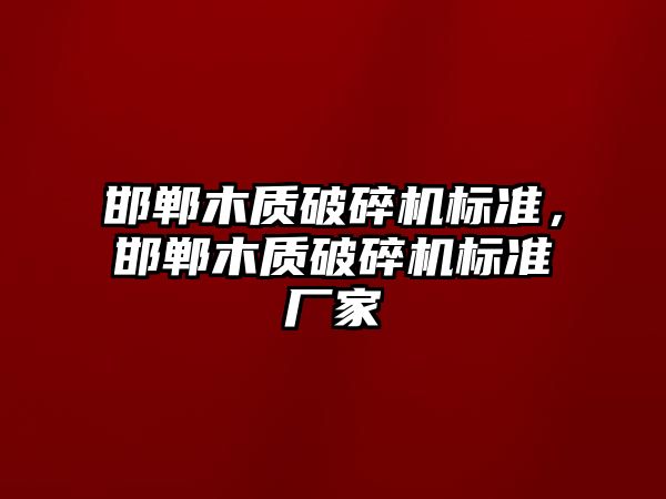 邯鄲木質破碎機標準，邯鄲木質破碎機標準廠家