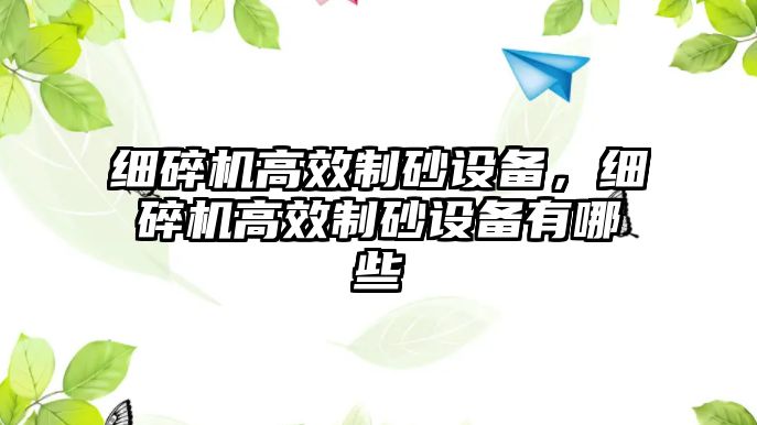 細碎機高效制砂設備，細碎機高效制砂設備有哪些