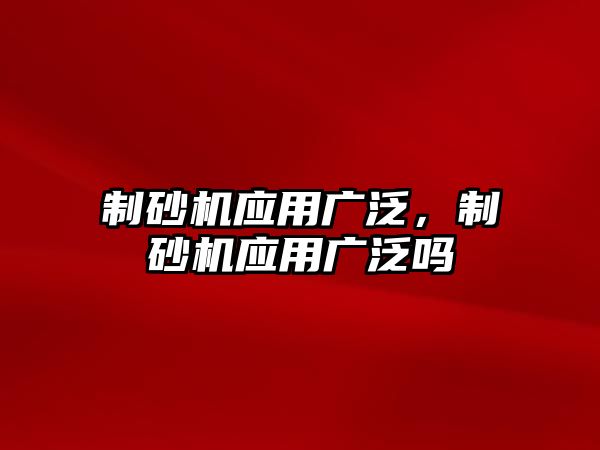 制砂機應用廣泛，制砂機應用廣泛嗎