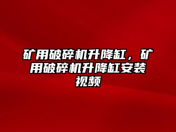 礦用破碎機升降缸，礦用破碎機升降缸安裝視頻