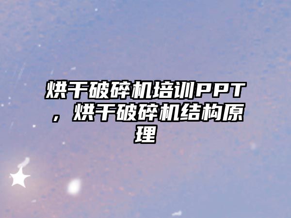 烘干破碎機培訓PPT，烘干破碎機結構原理