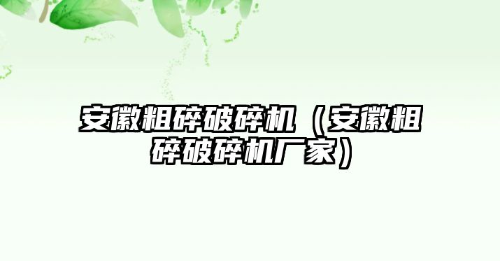 安徽粗碎破碎機(jī)（安徽粗碎破碎機(jī)廠家）