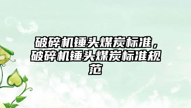 破碎機錘頭煤炭標準，破碎機錘頭煤炭標準規范