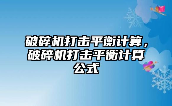 破碎機打擊平衡計算，破碎機打擊平衡計算公式