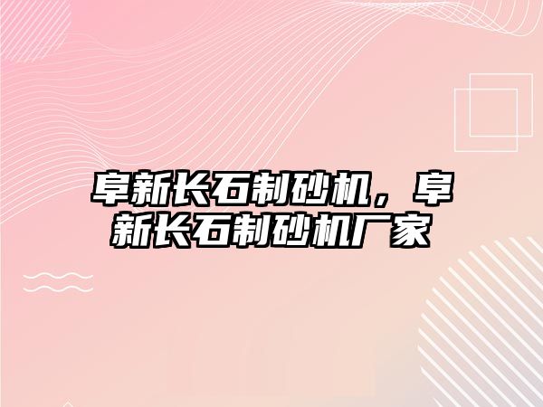 阜新長(zhǎng)石制砂機(jī)，阜新長(zhǎng)石制砂機(jī)廠家