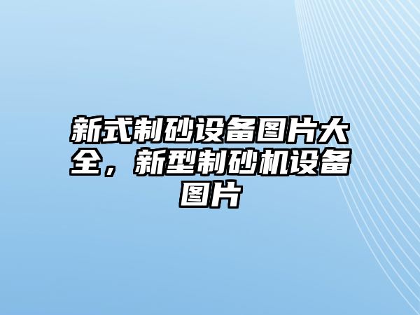 新式制砂設備圖片大全，新型制砂機設備圖片