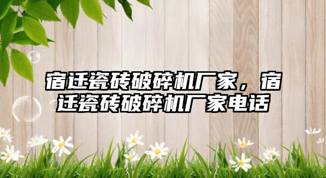 宿遷瓷磚破碎機廠家，宿遷瓷磚破碎機廠家電話
