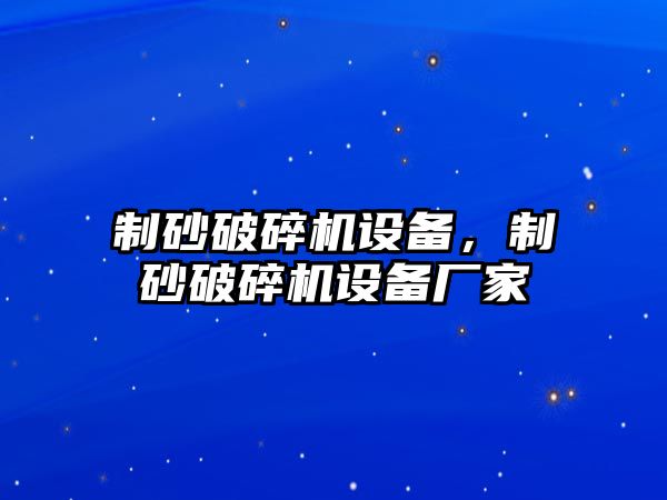 制砂破碎機設備，制砂破碎機設備廠家