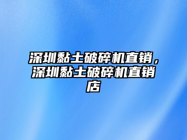 深圳黏土破碎機直銷，深圳黏土破碎機直銷店