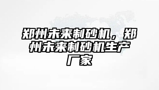 鄭州未來制砂機，鄭州未來制砂機生產廠家