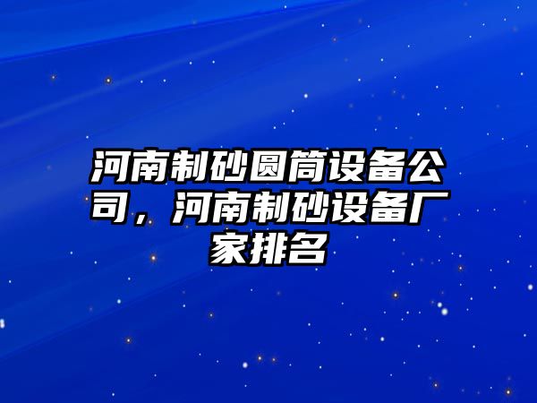 河南制砂圓筒設備公司，河南制砂設備廠家排名