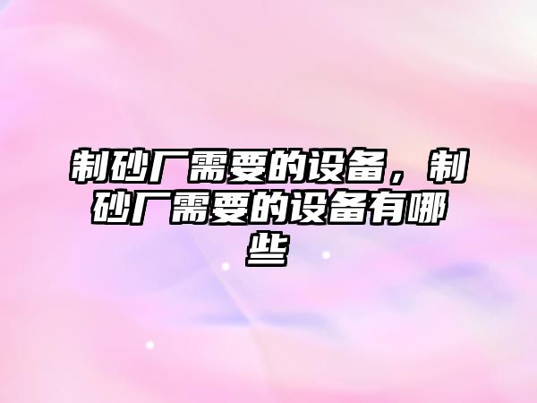 制砂廠需要的設備，制砂廠需要的設備有哪些