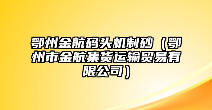 鄂州金航碼頭機制砂（鄂州市金航集貨運輸貿(mào)易有限公司）