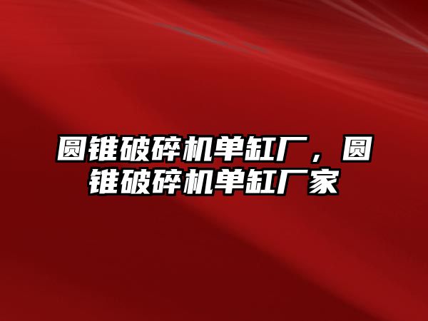 圓錐破碎機單缸廠，圓錐破碎機單缸廠家