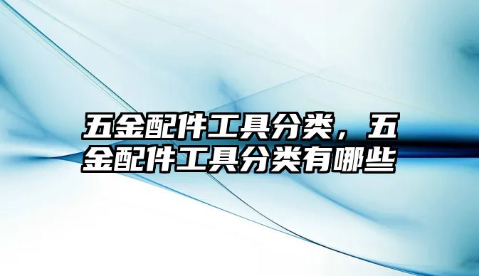 五金配件工具分類，五金配件工具分類有哪些