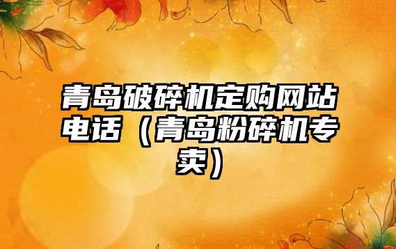 青島破碎機定購網站電話（青島粉碎機專賣）