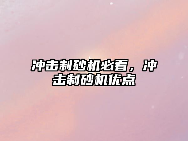 沖擊制砂機必看，沖擊制砂機優(yōu)點