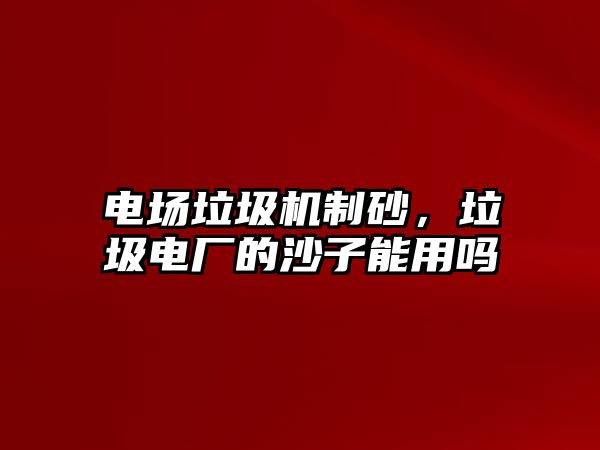 電場垃圾機制砂，垃圾電廠的沙子能用嗎