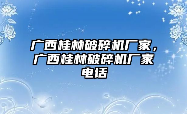 廣西桂林破碎機廠家，廣西桂林破碎機廠家電話