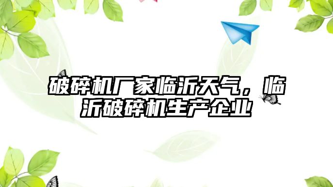 破碎機廠家臨沂天氣，臨沂破碎機生產企業