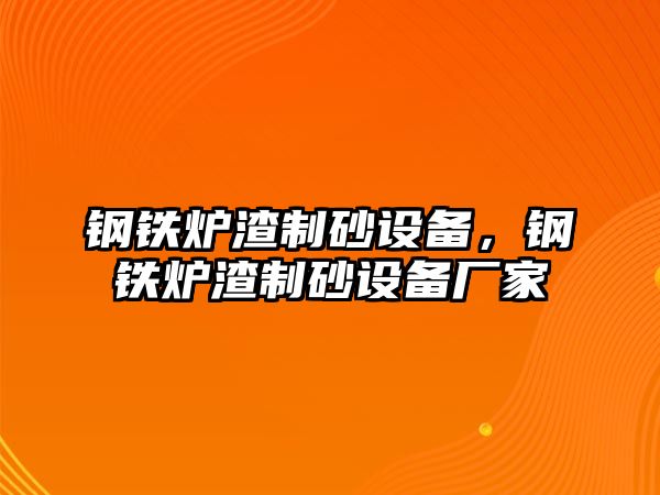 鋼鐵爐渣制砂設備，鋼鐵爐渣制砂設備廠家