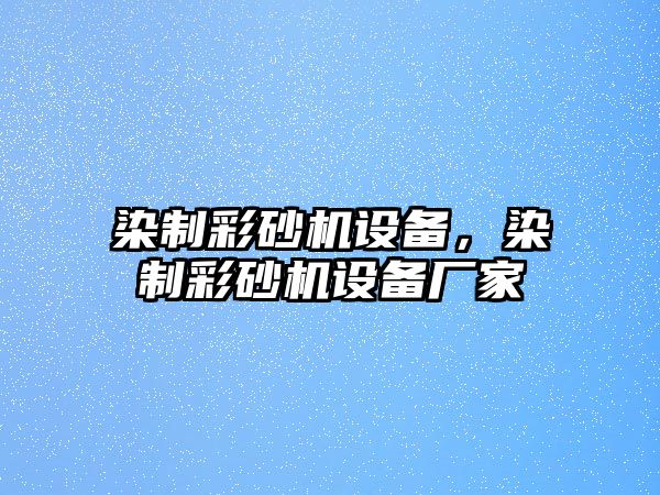 染制彩砂機設備，染制彩砂機設備廠家