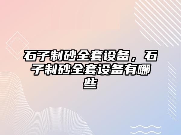 石子制砂全套設備，石子制砂全套設備有哪些