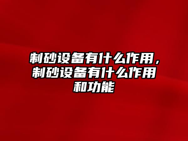 制砂設備有什么作用，制砂設備有什么作用和功能